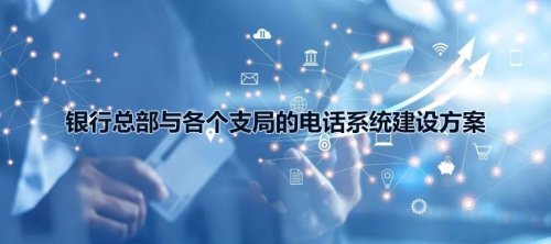 銀行總部與各個支局的利達信電話系統(tǒng)建設方案